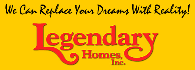 Legendary Homes - " We Can Replace Your Dreams With Reality"